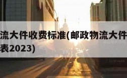 邮政物流大件收费标准(邮政物流大件收费标准价格表2023)