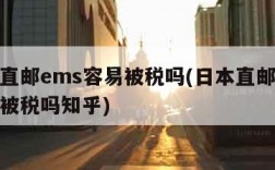 日本直邮ems容易被税吗(日本直邮ems容易被税吗知乎)