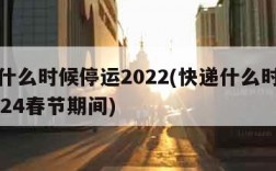 快递什么时候停运2022(快递什么时候停运2024春节期间)