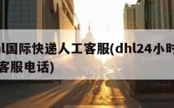 dhl国际快递人工客服(dhl24小时人工客服电话)