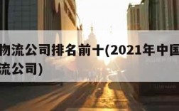 中国物流公司排名前十(2021年中国前十名物流公司)