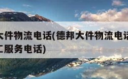 德邦大件物流电话(德邦大件物流电话24小时人工服务电话)