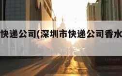 深圳市快递公司(深圳市快递公司香水能发吗)