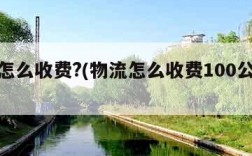 物流怎么收费?(物流怎么收费100公斤以上)