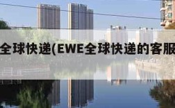 ewe全球快递(EWE全球快递的客服系统)