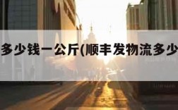 发物流多少钱一公斤(顺丰发物流多少钱一公斤)