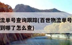 百世物流单号查询跟踪(百世物流单号查询跟踪货物到哪了怎么查)