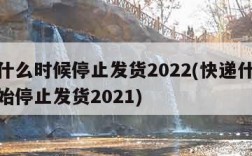 快递什么时候停止发货2022(快递什么时候开始停止发货2021)