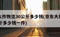 京东大件物流30公斤多少钱(京东大件物流30公斤多少钱一件)