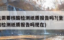 坐飞机需要核酸检测纸质报告吗?(坐飞机需要核酸检测纸质报告吗现在)